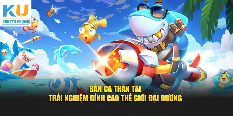 Bắn Cá Thần Tài - Khám Phá Đại Dương Vô Tận Cùng Kubet11
