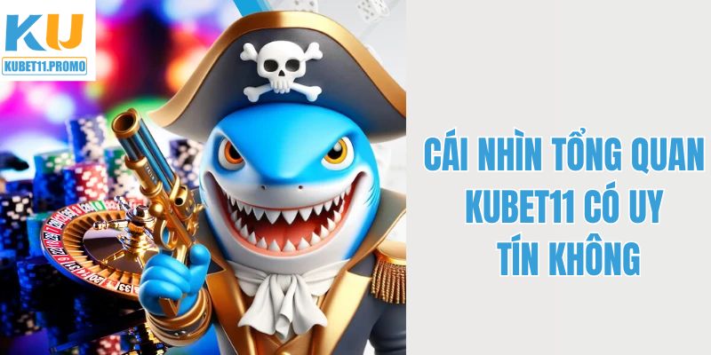 Cái nhìn tổng quan liệu Kubet11 có uy tín