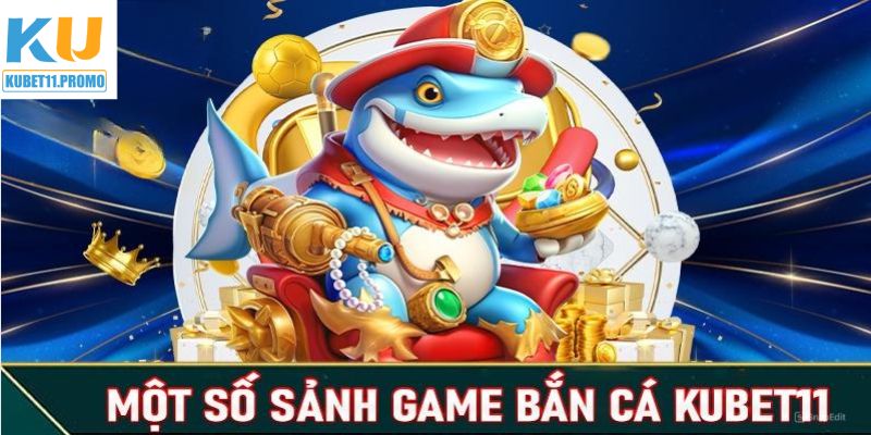 Tổng hợp các tựa game bắn cá Kubet11 đình đám