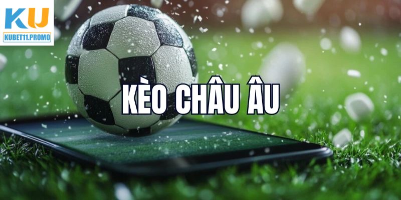 Kèo Châu Âu – Cơ Hội Cá Cược Hấp Dẫn, Tiền Thưởng Đầy Túi