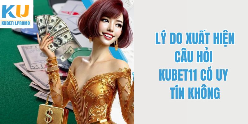 Lý do nhiều người đặt câu hỏi Kubet11 có uy tín hay không