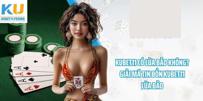 Thông tin xoay quanh về việc Kubet11 có lừa đảo