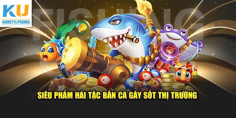 Những điểm nổi bật về bắn cá Hải Tặc của Kubet11